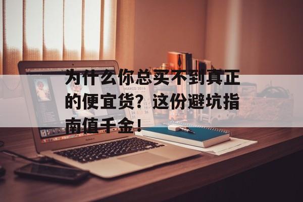 为什么你总买不到真正的便宜货？这份避坑指南值千金！-第1张图片-