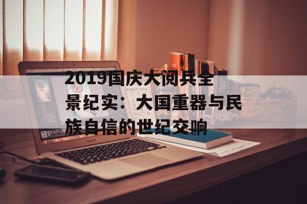 2019国庆大阅兵全景纪实：大国重器与民族自信的世纪交响-第1张图片-