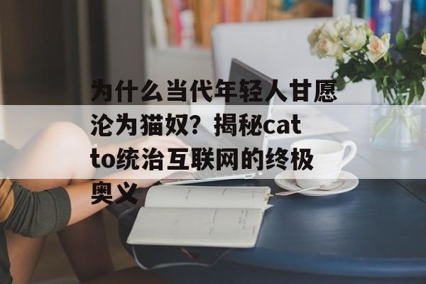 为什么当代年轻人甘愿沦为猫奴？揭秘catto统治互联网的终极奥义-第1张图片-