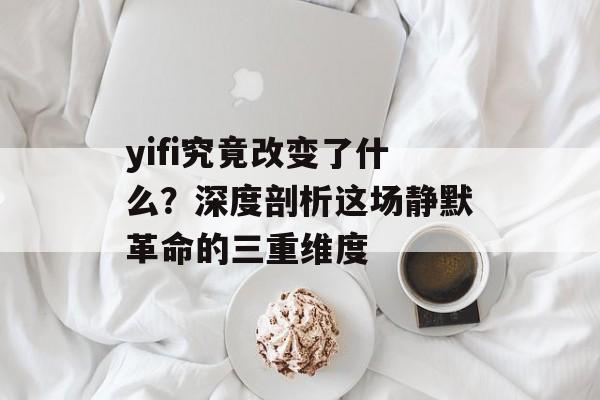 yifi究竟改变了什么？深度剖析这场静默革命的三重维度-第1张图片-