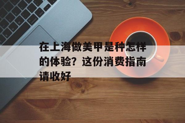 在上海做美甲是种怎样的体验？这份消费指南请收好-第1张图片-
