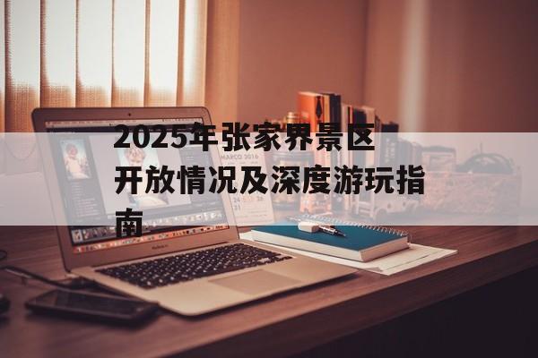2025年张家界景区开放情况及深度游玩指南-第1张图片-