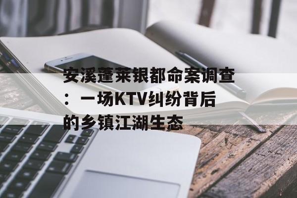 安溪蓬莱银都命案调查：一场KTV纠纷背后的乡镇江湖生态-第1张图片-