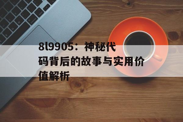 8l9905：神秘代码背后的故事与实用价值解析-第1张图片-