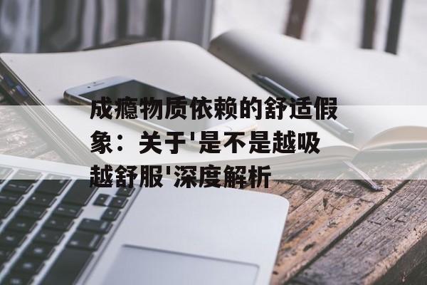 成瘾物质依赖的舒适假象：关于'是不是越吸越舒服'深度解析-第1张图片-