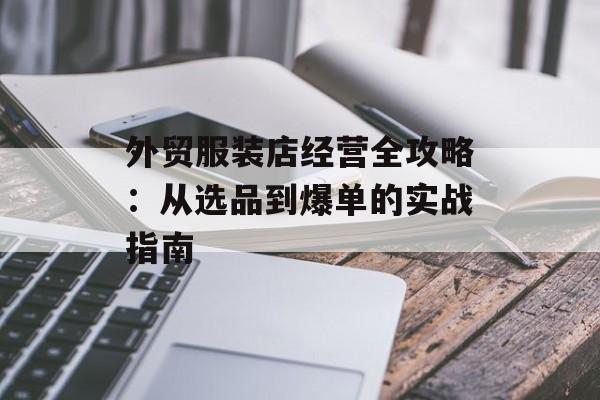 外贸服装店经营全攻略：从选品到爆单的实战指南-第1张图片-