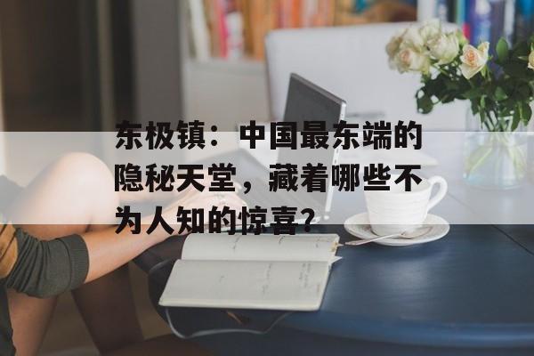 东极镇：中国最东端的隐秘天堂，藏着哪些不为人知的惊喜？-第1张图片-
