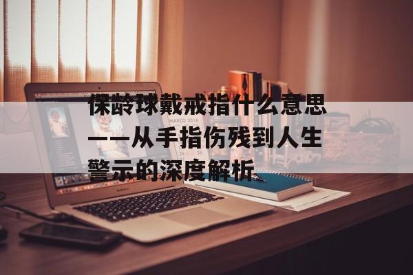 保龄球戴戒指什么意思——从手指伤残到人生警示的深度解析-第1张图片-