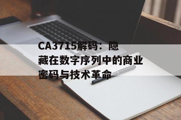 CA3715解码：隐藏在数字序列中的商业密码与技术革命-第1张图片-