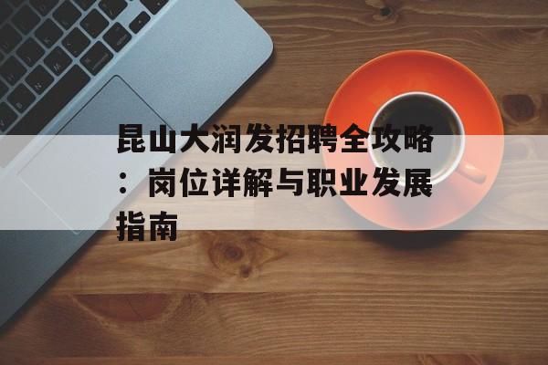 昆山大润发招聘全攻略：岗位详解与职业发展指南-第1张图片-