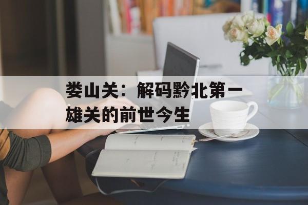 娄山关：解码黔北第一雄关的前世今生-第1张图片-