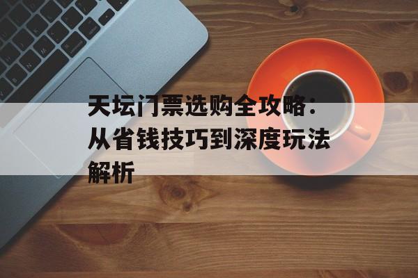 天坛门票选购全攻略:从省钱技巧到深度玩法解析-第1张图片- 天坛门票选购全攻略:从省钱技巧到深度玩法解析-第1张图片-