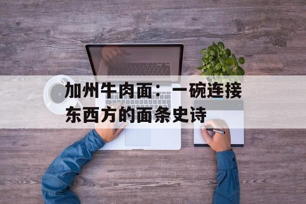 加州牛肉面：一碗连接东西方的面条史诗-第1张图片-